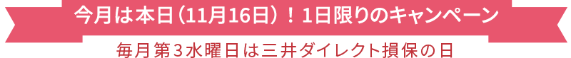 今月は本日（11月16日）！1日限りのキャンペーン 毎月第3水曜日は三井ダイレクト損保の日