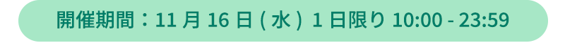開催期間:11月16日（水） 1日限り 10:00 - 23:59