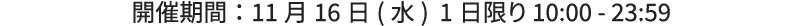 開催期間:11月16日（水） 1日限り 10:00 - 23:59