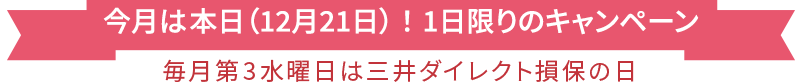 今月は本日（12月21日）！1日限りのキャンペーン 毎月第3水曜日は三井ダイレクト損保の日