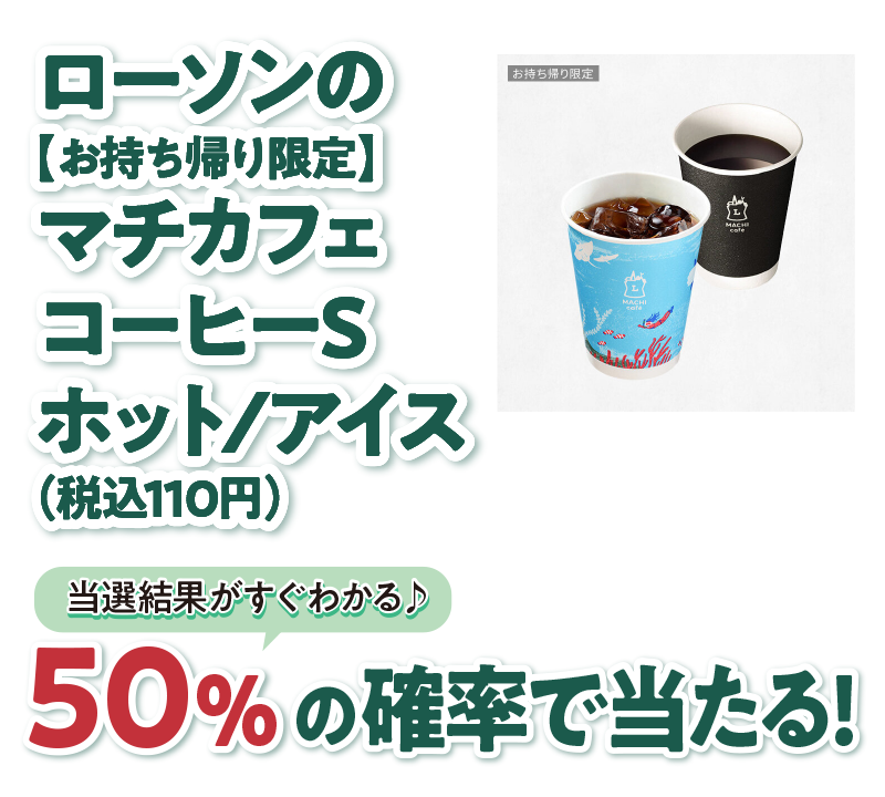 ローソンの【お持ち帰り限定】マチカフェコーヒーS ホット/アイス（税込110円） 50％の確率で当たる！ 当選結果がすぐわかる♪