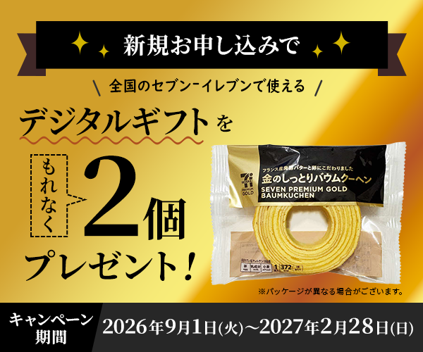 新規お申し込みで全国のセブン‐イレブンで使えるデジタルギフトをもれなく2個プレゼント！ ※パッケージが異なる場合がございます。 キャンペーン期間：2026年9月1日（火）～2027年2月28日（日）