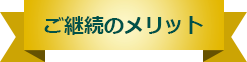 ご継続のメリット
