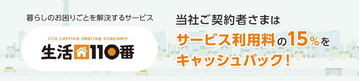 暮らしのお困りごとを解決するサービス Life service sharing economy 生活110番 当社ご契約者さまはサービス利用料の15%をキャッシュバック!