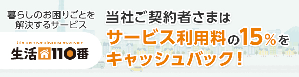 暮らしのお困りごとを解決するサービス Life service sharing economy 生活110番 当社ご契約者さまはサービス利用料の15%をキャッシュバック!