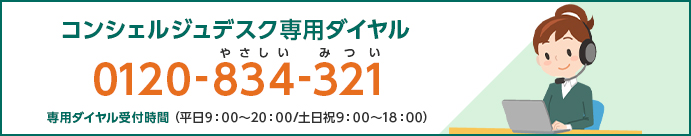 コンシェルジュデスク専用ダイヤル 0120-834-321 やさしいみつい 専用ダイヤル受付時間(平日9:00〜20:00 / 土日祝9:00〜18:00)