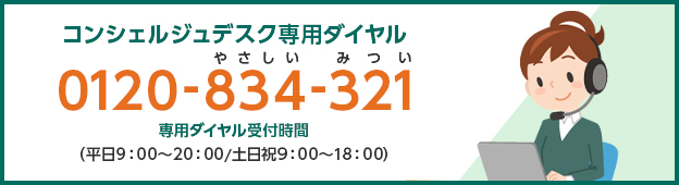 コンシェルジュデスク専用ダイヤル 0120-834-321 やさしいみつい 専用ダイヤル受付時間(平日9:00〜20:00 / 土日祝9:00〜18:00)