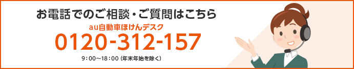 お電話でのご相談・ご質問はこちら au自動車ほけんデスク 0120-312-157(平日9:00〜20:00 / 土日祝9:00〜18:00) イメージ画像 女性オペレーター C