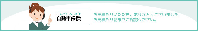 三井ダイレクト損保自動車保険 お見積もりをいただき、ありがとうございました。お見積もり結果をご確認ください。 イメージ画像 女性オペレーター A