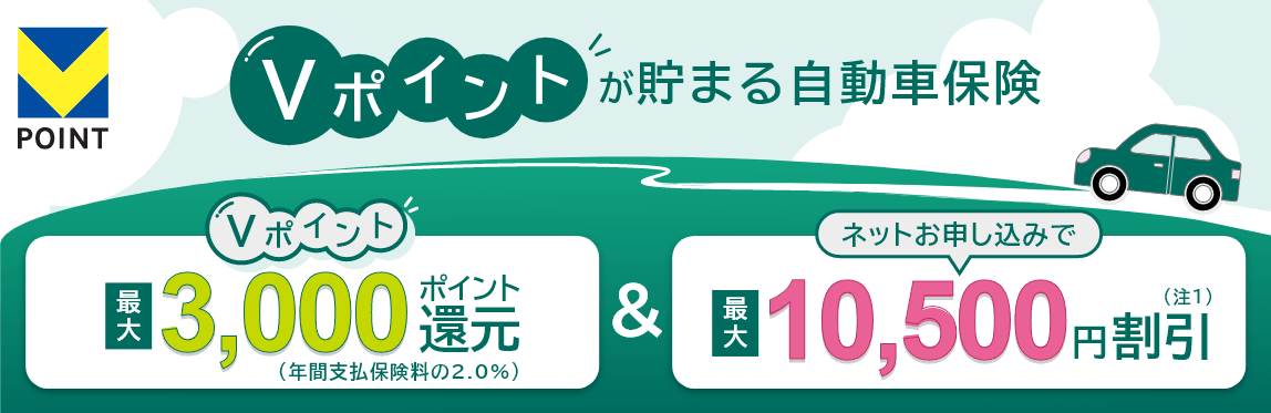 Vポイントが貯まる自動車保険 Vポイント最大3,000ポイント還元（年間支払保険料の2.0％）＆ネットお申し込みで最大10,000円割引（注1）