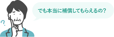 でも本当に補償してもらえるの？