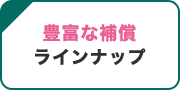 豊富な補償ラインナップ