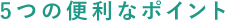 5つの便利なポイント