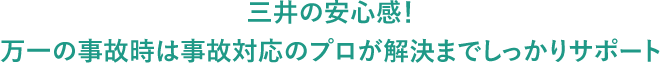 三井の安心感!万一の事故時は事故対応のプロが解決までしっかりサポート
