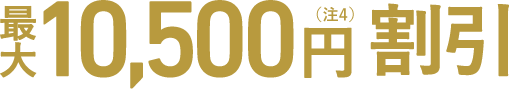 最大10,500円割引（注4）