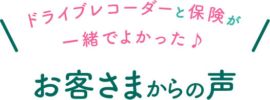 ドライブレコーダーと保険が一緒でよかった♪ お客さまからの声