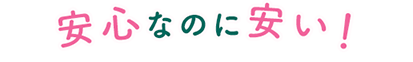 安心なのに安い！