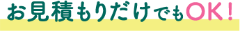 お見積もりだけでもOK!
