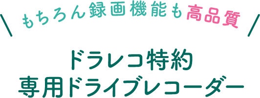 もちろん録画機能も高品質 ドラレコ特約専用ドライブレコーダー