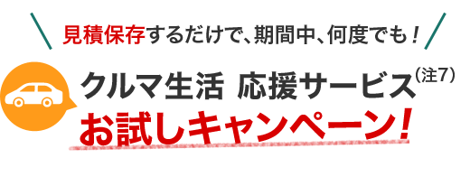 見積保存するだけで、期間中、何度でも!クルマ生活応援サービス(注7)お試しキャンペーン!
