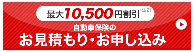 最大10,500円割引(注2)自動車保険のお見積もり・お申し込み